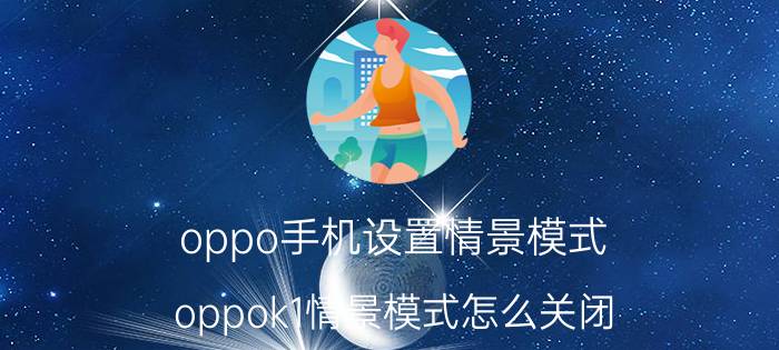 oppo手机设置情景模式 oppok1情景模式怎么关闭？